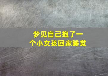 梦见自己抱了一个小女孩回家睡觉