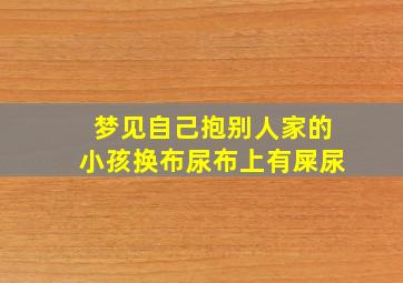 梦见自己抱别人家的小孩换布尿布上有屎尿