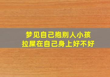 梦见自己抱别人小孩拉屎在自己身上好不好