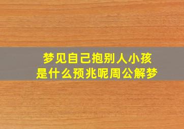 梦见自己抱别人小孩是什么预兆呢周公解梦