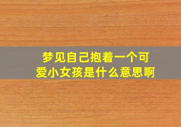 梦见自己抱着一个可爱小女孩是什么意思啊