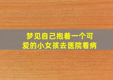 梦见自己抱着一个可爱的小女孩去医院看病