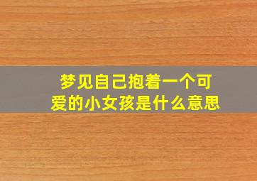 梦见自己抱着一个可爱的小女孩是什么意思