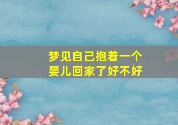 梦见自己抱着一个婴儿回家了好不好