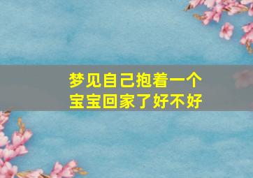 梦见自己抱着一个宝宝回家了好不好