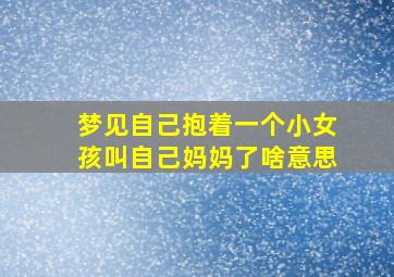 梦见自己抱着一个小女孩叫自己妈妈了啥意思