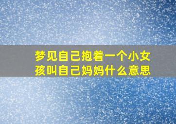 梦见自己抱着一个小女孩叫自己妈妈什么意思