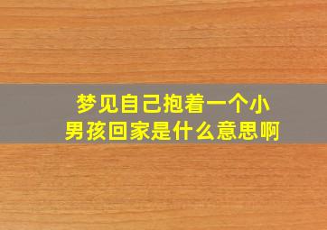 梦见自己抱着一个小男孩回家是什么意思啊