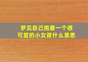 梦见自己抱着一个很可爱的小女孩什么意思