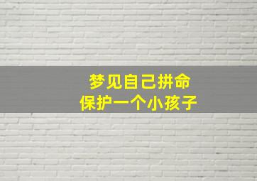 梦见自己拼命保护一个小孩子