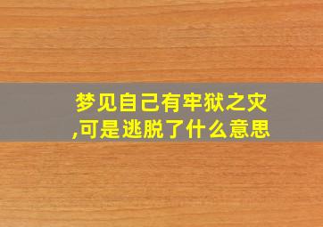 梦见自己有牢狱之灾,可是逃脱了什么意思