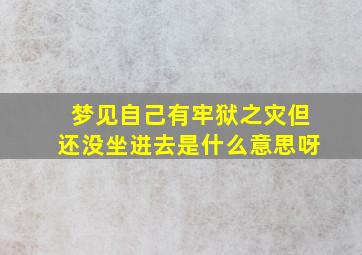 梦见自己有牢狱之灾但还没坐进去是什么意思呀