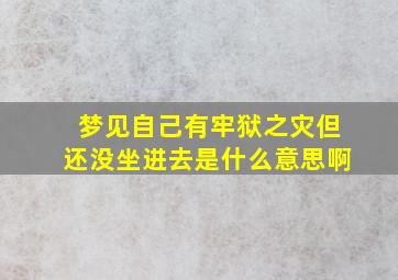 梦见自己有牢狱之灾但还没坐进去是什么意思啊