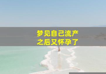 梦见自己流产之后又怀孕了