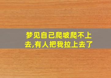 梦见自己爬坡爬不上去,有人把我拉上去了