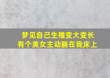 梦见自己生殖变大变长有个美女主动躺在我床上