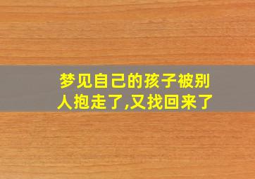 梦见自己的孩子被别人抱走了,又找回来了