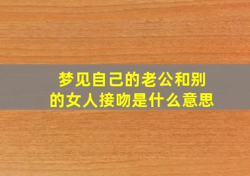 梦见自己的老公和别的女人接吻是什么意思