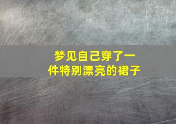 梦见自己穿了一件特别漂亮的裙子