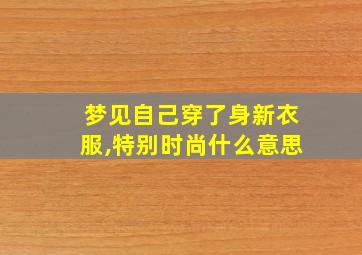 梦见自己穿了身新衣服,特别时尚什么意思