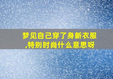 梦见自己穿了身新衣服,特别时尚什么意思呀