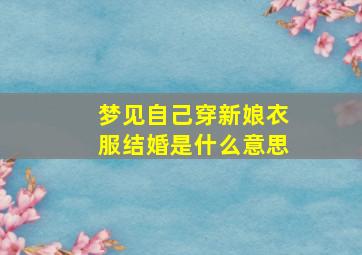 梦见自己穿新娘衣服结婚是什么意思