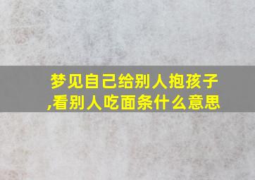 梦见自己给别人抱孩子,看别人吃面条什么意思