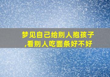 梦见自己给别人抱孩子,看别人吃面条好不好