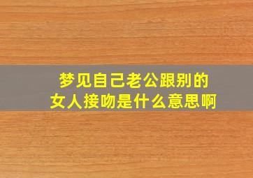 梦见自己老公跟别的女人接吻是什么意思啊