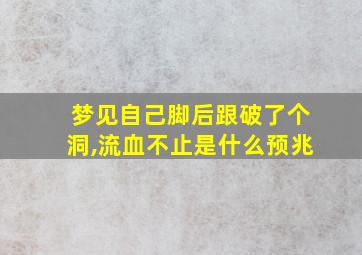 梦见自己脚后跟破了个洞,流血不止是什么预兆