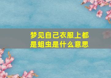 梦见自己衣服上都是蛆虫是什么意思