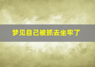 梦见自己被抓去坐牢了