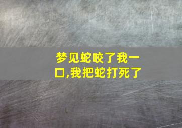 梦见蛇咬了我一口,我把蛇打死了