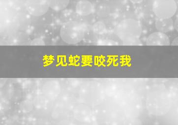 梦见蛇要咬死我