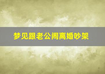 梦见跟老公闹离婚吵架