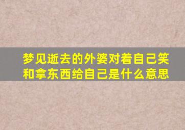 梦见逝去的外婆对着自己笑和拿东西给自己是什么意思