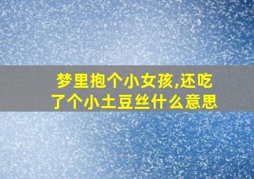 梦里抱个小女孩,还吃了个小土豆丝什么意思