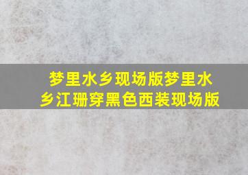 梦里水乡现场版梦里水乡江珊穿黑色西装现场版