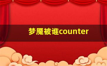 梦魇被谁counter