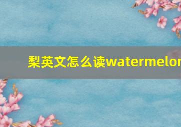 梨英文怎么读watermelon