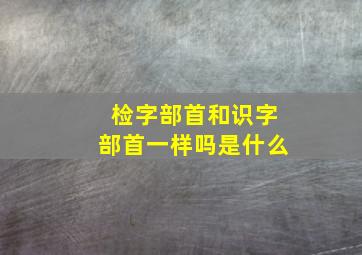 检字部首和识字部首一样吗是什么