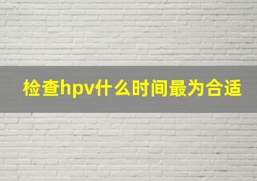 检查hpv什么时间最为合适