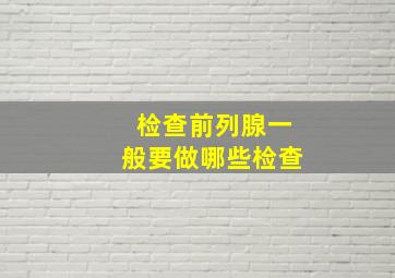 检查前列腺一般要做哪些检查