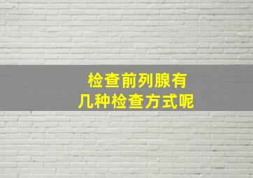 检查前列腺有几种检查方式呢