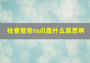 检查报告null是什么意思啊