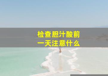 检查胆汁酸前一天注意什么