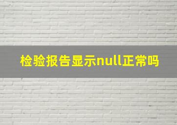 检验报告显示null正常吗