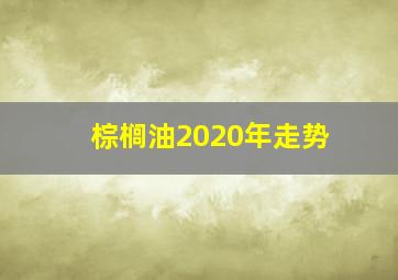 棕榈油2020年走势