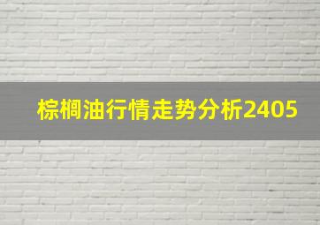 棕榈油行情走势分析2405