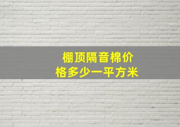 棚顶隔音棉价格多少一平方米